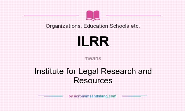 What does ILRR mean? It stands for Institute for Legal Research and Resources