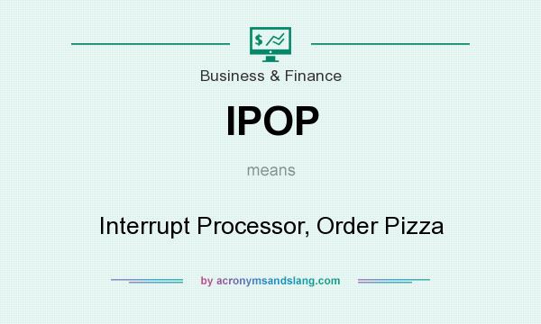 What does IPOP mean? It stands for Interrupt Processor, Order Pizza