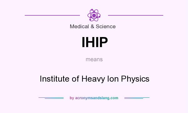 What does IHIP mean? It stands for Institute of Heavy Ion Physics