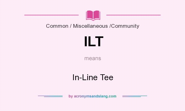 What does ILT mean? It stands for In-Line Tee