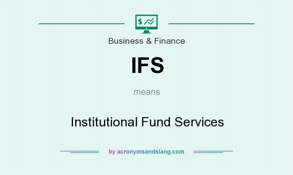 What does IFS mean? It stands for Institutional Fund Services