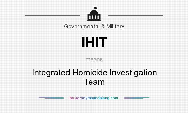 What does IHIT mean? It stands for Integrated Homicide Investigation Team