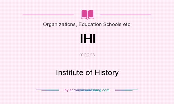 What does IHI mean? It stands for Institute of History