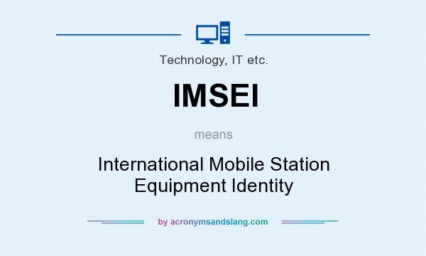 What does IMSEI mean? It stands for International Mobile Station Equipment Identity