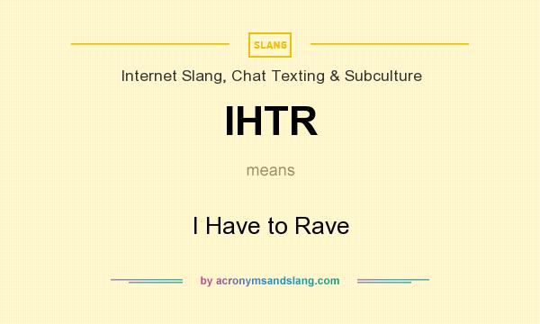 What does IHTR mean? It stands for I Have to Rave