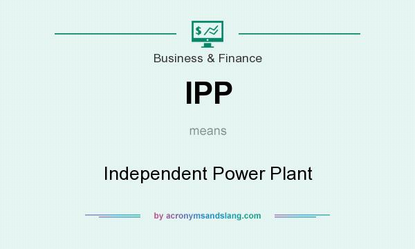 What does IPP mean? It stands for Independent Power Plant