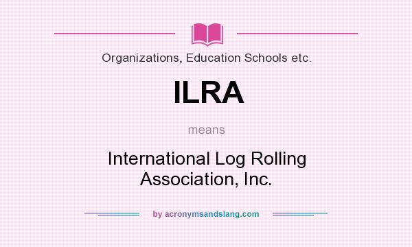 What does ILRA mean? It stands for International Log Rolling Association, Inc.