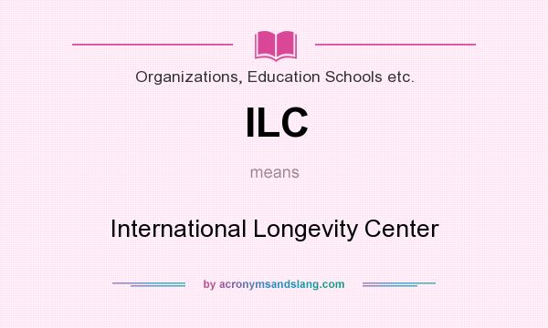 What does ILC mean? It stands for International Longevity Center