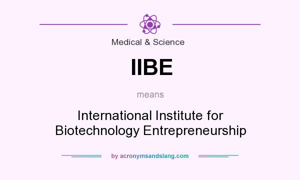 What does IIBE mean? It stands for International Institute for Biotechnology Entrepreneurship