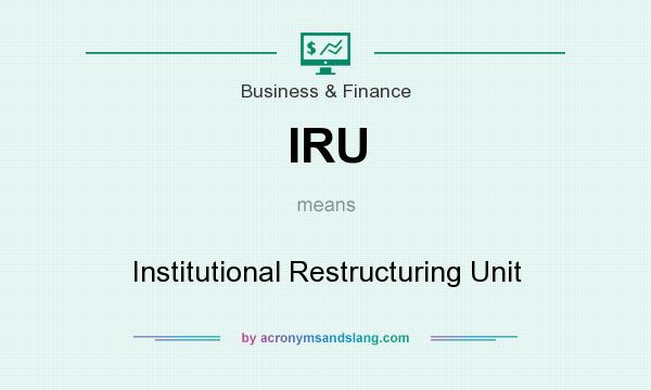 What does IRU mean? It stands for Institutional Restructuring Unit
