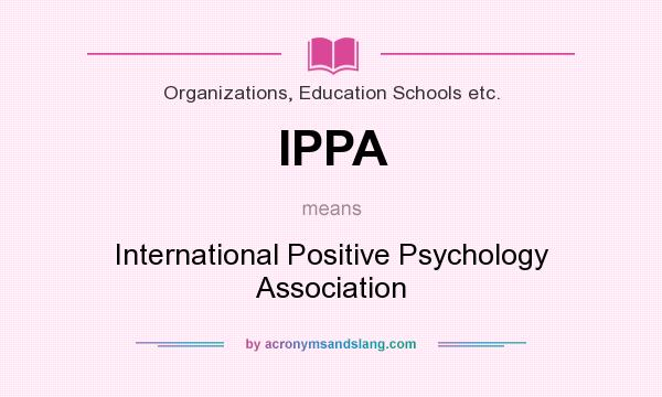 What does IPPA mean? It stands for International Positive Psychology Association