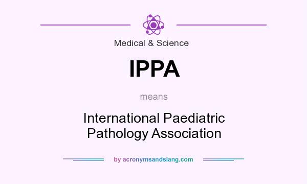 What does IPPA mean? It stands for International Paediatric Pathology Association