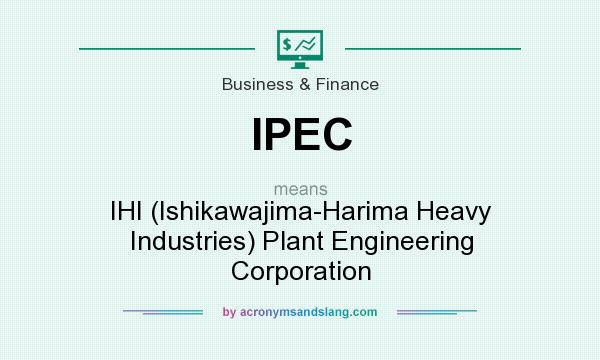 What does IPEC mean? It stands for IHI (Ishikawajima-Harima Heavy Industries) Plant Engineering Corporation