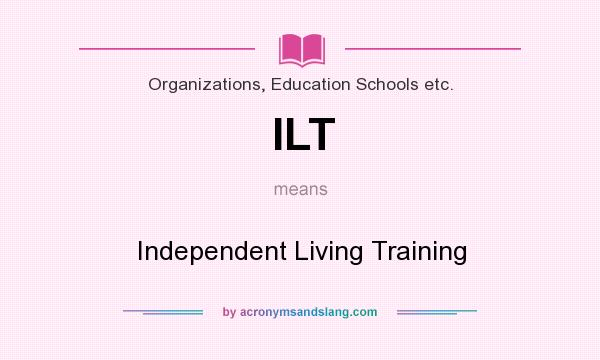What does ILT mean? It stands for Independent Living Training