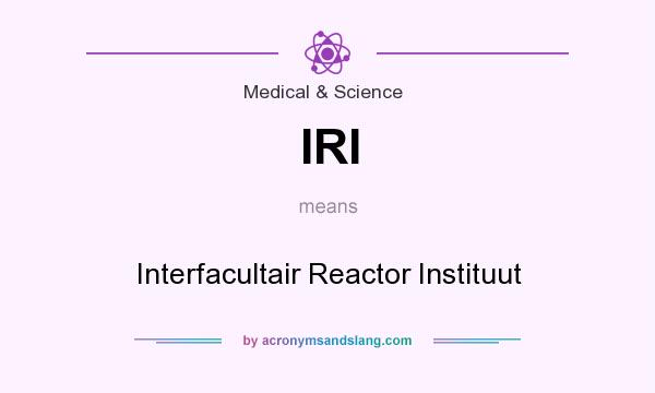 What does IRI mean? It stands for Interfacultair Reactor Instituut