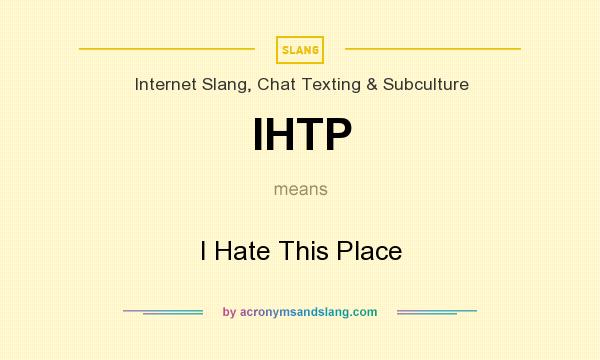 What does IHTP mean? It stands for I Hate This Place