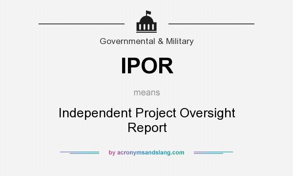 What does IPOR mean? It stands for Independent Project Oversight Report