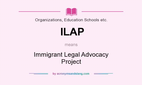 What does ILAP mean? It stands for Immigrant Legal Advocacy Project