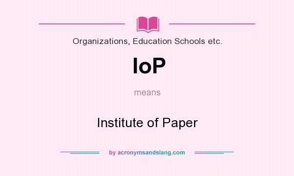 What does IoP mean? It stands for Institute of Paper