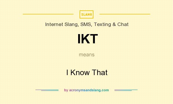 What does IKT mean? It stands for I Know That