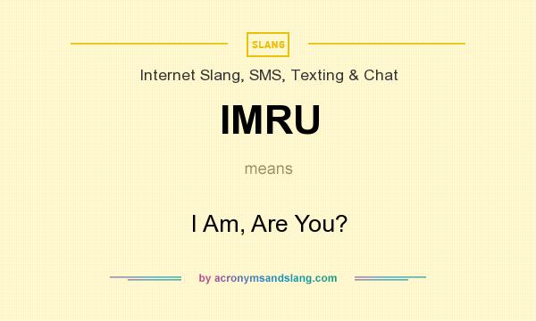 What does IMRU mean? It stands for I Am, Are You?