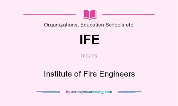 What does IFE mean? It stands for Institute of Fire Engineers