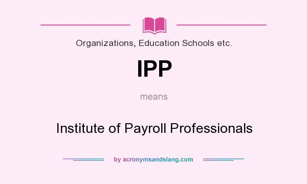 What does IPP mean? It stands for Institute of Payroll Professionals