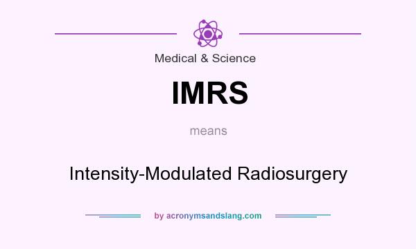 What does IMRS mean? It stands for Intensity-Modulated Radiosurgery