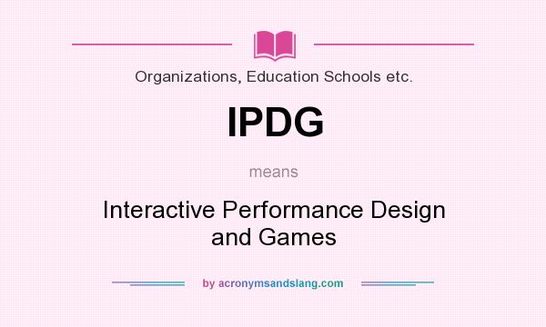 What does IPDG mean? It stands for Interactive Performance Design and Games