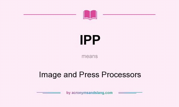 What does IPP mean? It stands for Image and Press Processors