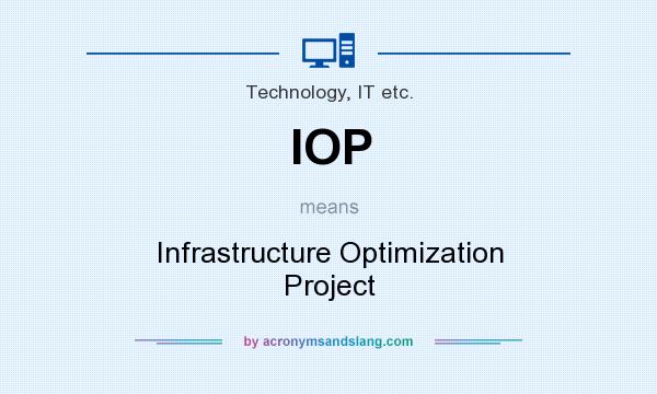 What does IOP mean? It stands for Infrastructure Optimization Project