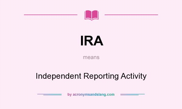 What does IRA mean? It stands for Independent Reporting Activity