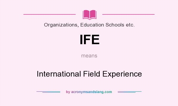 What does IFE mean? It stands for International Field Experience