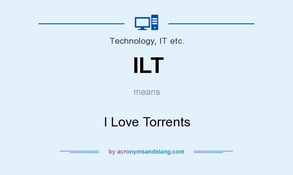 What does ILT mean? It stands for I Love Torrents