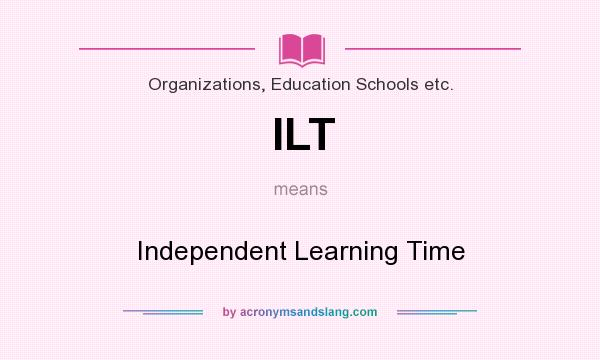 What does ILT mean? It stands for Independent Learning Time