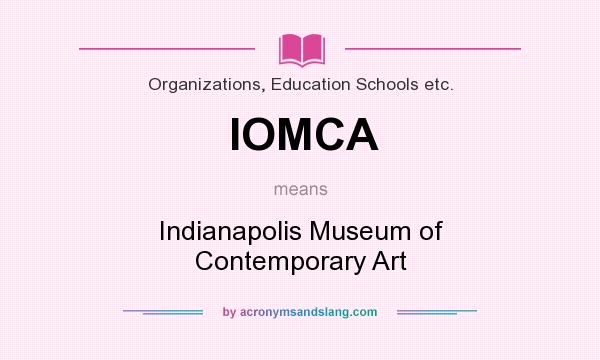 What does IOMCA mean? It stands for Indianapolis Museum of Contemporary Art