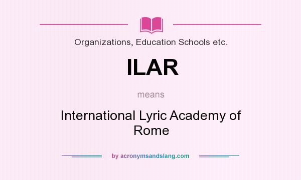 What does ILAR mean? It stands for International Lyric Academy of Rome