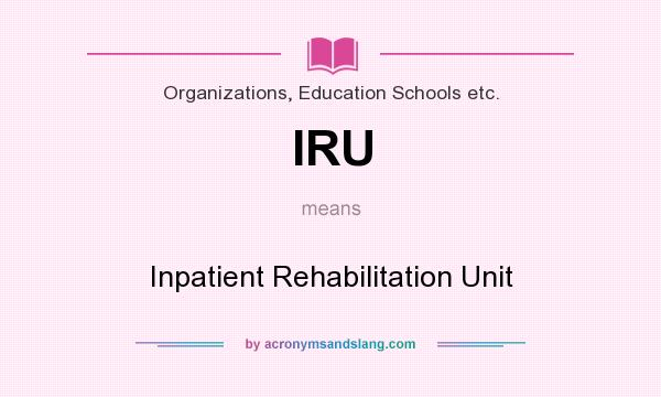 What does IRU mean? It stands for Inpatient Rehabilitation Unit