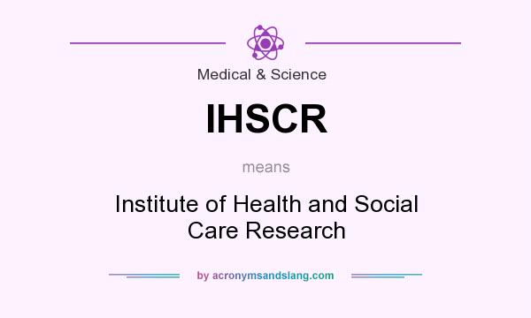 What does IHSCR mean? It stands for Institute of Health and Social Care Research