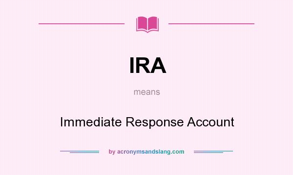 What does IRA mean? It stands for Immediate Response Account