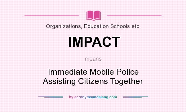 What does IMPACT mean? It stands for Immediate Mobile Police Assisting Citizens Together