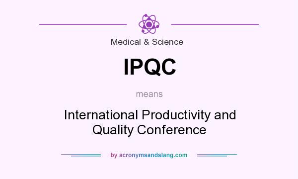 What does IPQC mean? It stands for International Productivity and Quality Conference