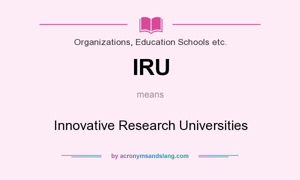 What does IRU mean? It stands for Innovative Research Universities
