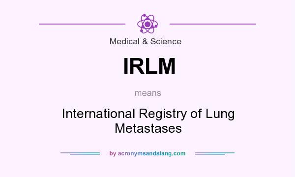 What does IRLM mean? It stands for International Registry of Lung Metastases