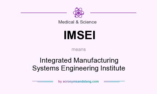 What does IMSEI mean? It stands for Integrated Manufacturing Systems Engineering Institute