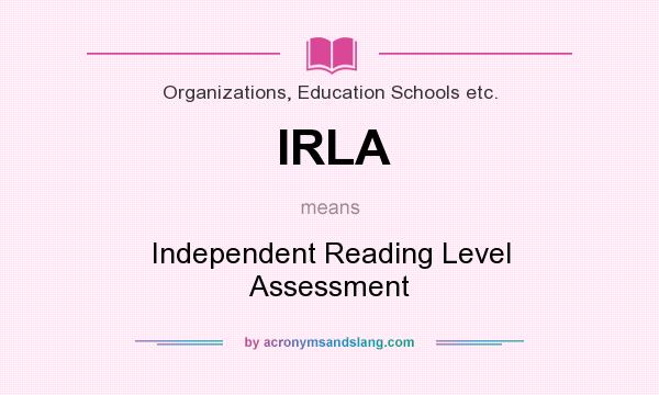 What does IRLA mean? It stands for Independent Reading Level Assessment