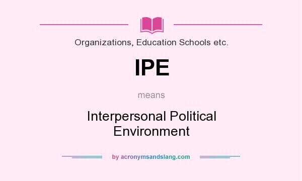What does IPE mean? It stands for Interpersonal Political Environment