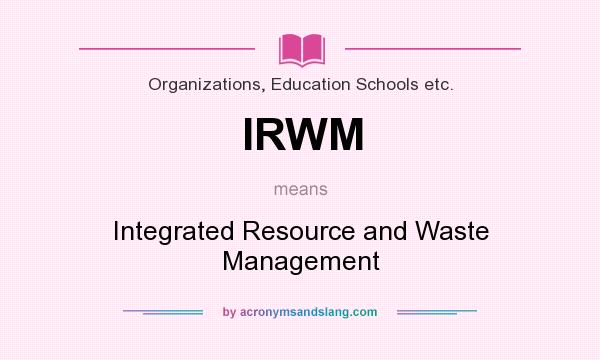What does IRWM mean? It stands for Integrated Resource and Waste Management