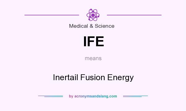 What does IFE mean? It stands for Inertail Fusion Energy