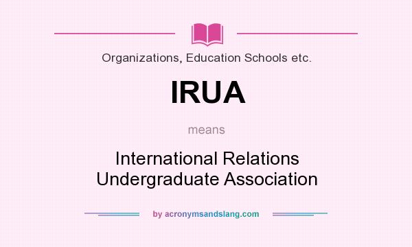 What does IRUA mean? It stands for International Relations Undergraduate Association